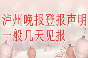 泸州晚报登报声明一般几天见报？