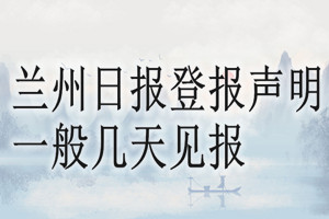 兰州日报登报声明一般几天见报？