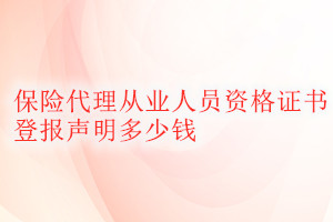 保险代理从业人员资格证书登报挂失多少钱