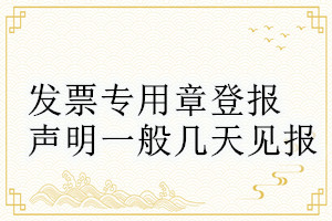 发票专用章登报声明一般几天见报