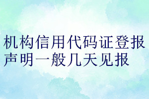 机构信用代码证登报声明一般几天见报