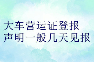 大车营运证登报声明一般几天见报