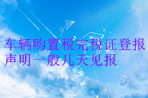 车辆购置税完税证登报声明一般几天见报