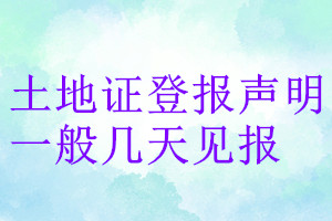 土地证登报声明一般几天见报