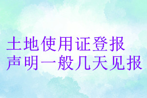 土地使用证登报声明一般几天见报