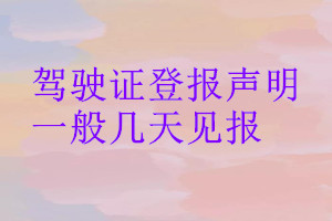 驾驶证登报声明一般几天见报