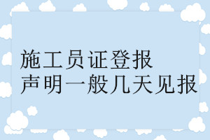 施工员证登报声明一般几天见报