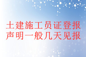 土建施工员证登报声明一般几天见报