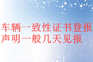 车辆一致性证书登报声明一般几天见报