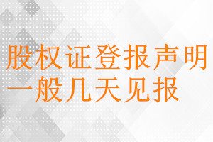 股權(quán)證登報(bào)聲明一般幾天見(jiàn)報(bào)
