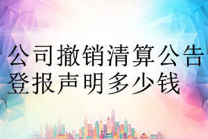 公司撤销清算公告登报挂失多少钱