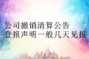 公司撤销清算公告登报声明一般几天见报