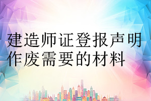 建造师证登报声明作废需要的材料