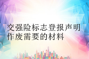 交强险标志登报声明作废需要的材料