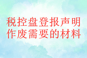 税控盘登报声明作废需要的材料