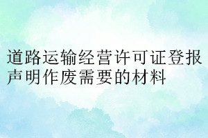 道路运输经营许可证登报声明作废需要的材料
