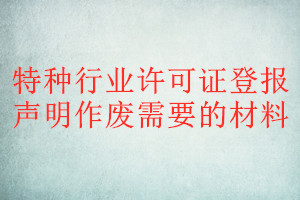 特种行业许可证登报声明作废需要的材料