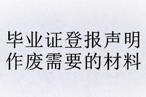 毕业证登报声明作废需要的材料