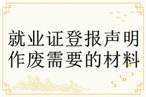 就业证登报声明作废需要的材料