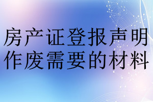 房产证登报声明作废需要的材料