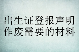 出生证登报声明作废需要的材料