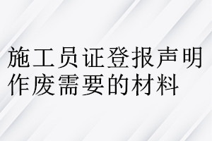 施工员证登报声明作废需要的材料