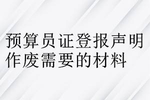 预算员证登报声明作废需要的材料