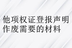 他项权证登报声明作废需要的材料