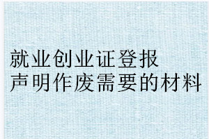 就业创业证登报声明作废需要的材料