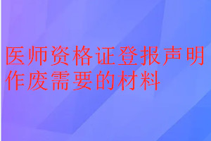 医师资格证登报声明作废需要的材料