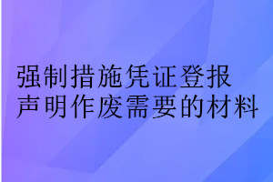 强制措施凭证登报声明作废需要的材料