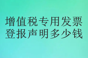 增值税专用发票登报挂失多少钱