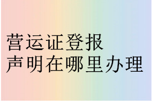 营运证登报声明在哪里办理