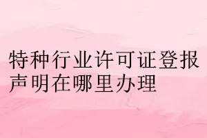 特种行业许可证登报声明在哪里办理