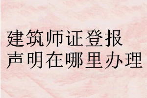 建筑师证登报声明在哪里办理