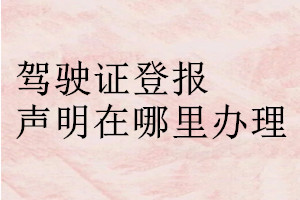 驾驶证登报声明在哪里办理