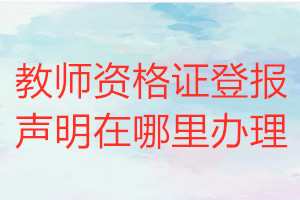 教师资格证登报声明在哪里办理