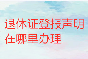 退休证登报声明在哪里办理