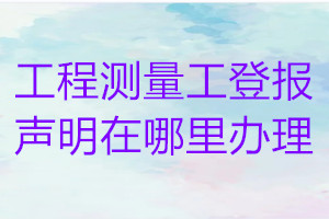 工程测量工登报声明在哪里办理