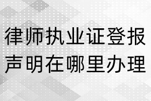 律师执业证登报声明在哪里办理