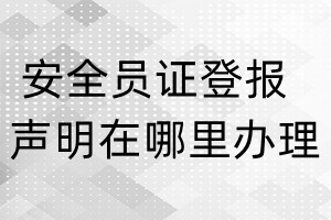 安全员证登报声明在哪里办理