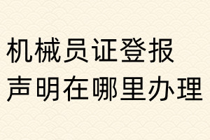 机械员证登报声明在哪里办理