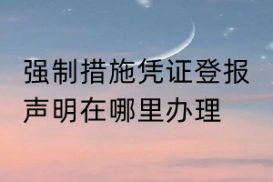 强制措施凭证登报声明在哪里办理