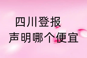 四川登报声明哪个便宜