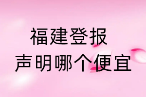 福建登报声明哪个便宜