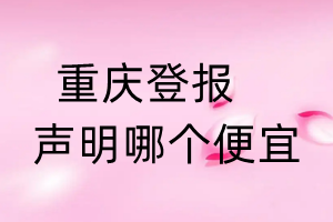 重庆登报声明哪个便宜