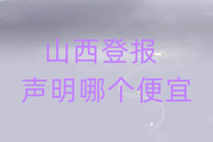 山西登报声明哪个便宜