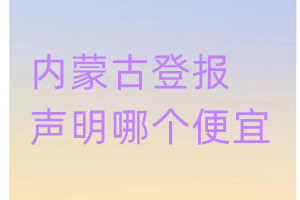 内蒙古登报声明哪个便宜