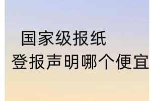 国家级报纸登报声明哪个便宜