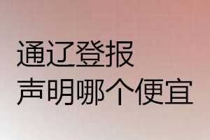 通辽登报声明哪个便宜